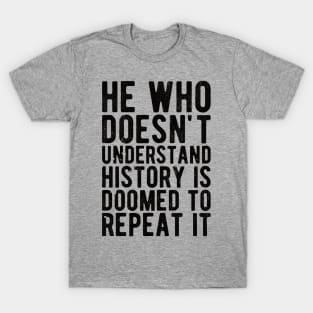 He Who Doesn't Understand History Is Doomed To Repeat It T-Shirt